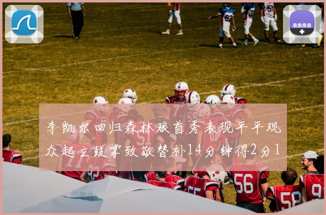 李凯尔回归森林狼首秀表现平平观众起立鼓掌致敬替补14分钟得2分1板
