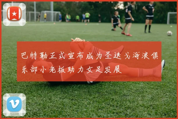 巴特勒正式宣布成为圣迭戈海浪俱乐部小老板助力女足发展
