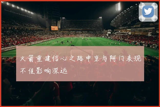 火箭重建信心之路申京与阿门表现不佳影响深远