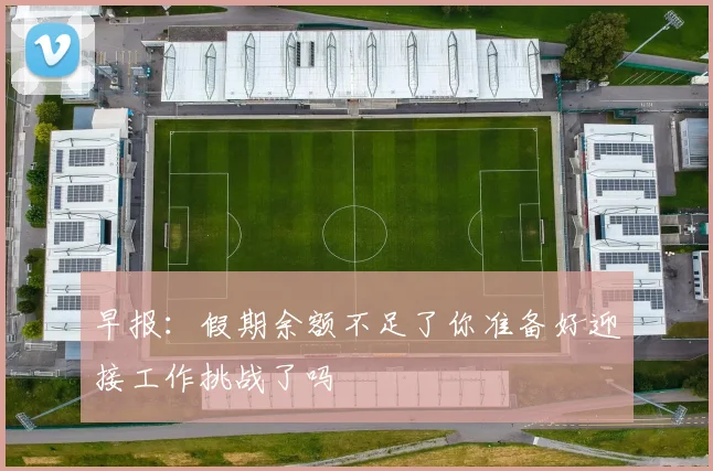早报：假期余额不足了你准备好迎接工作挑战了吗