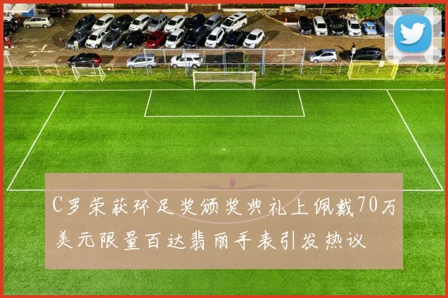 C罗荣获环足奖颁奖典礼上佩戴70万美元限量百达翡丽手表引发热议