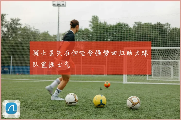 骑士虽失准但哈登强势回归助力球队重振士气