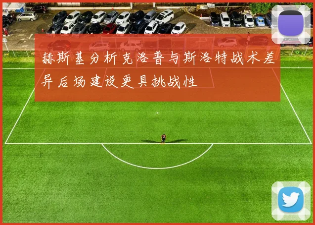 赫斯基分析克洛普与斯洛特战术差异后场建设更具挑战性