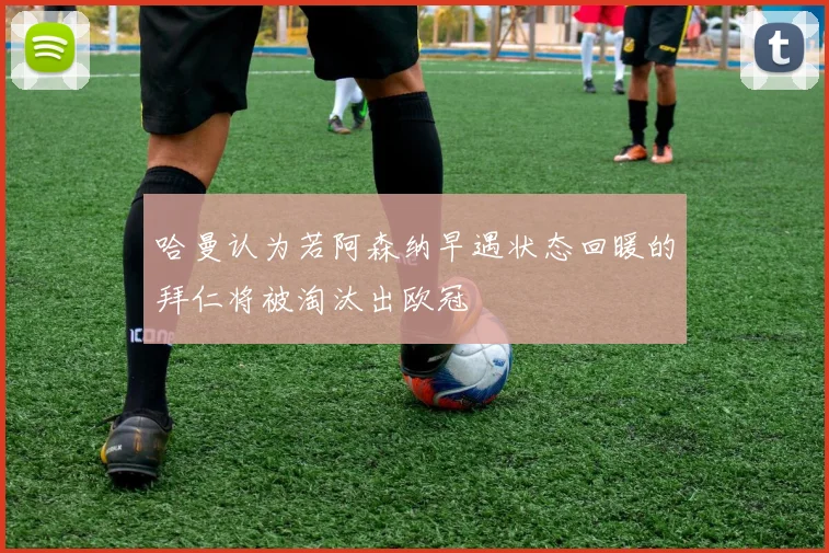 哈曼认为若阿森纳早遇状态回暖的拜仁将被淘汰出欧冠