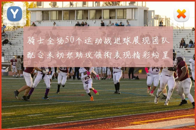 骑士全场50个运动战进球展现团队配合米切尔助攻领衔表现精彩纷呈