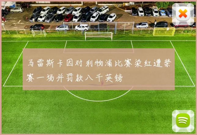 马雷斯卡因对利物浦比赛染红遭禁赛一场并罚款八千英镑