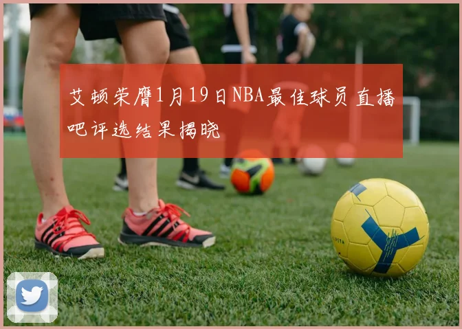 艾顿荣膺1月19日NBA最佳球员直播吧评选结果揭晓