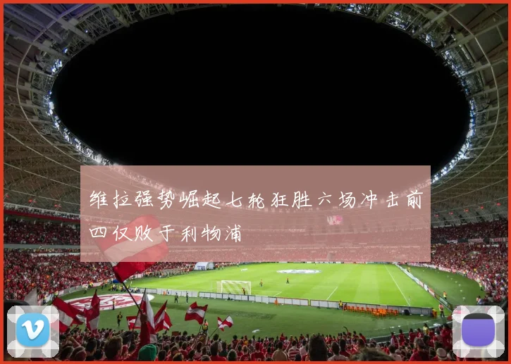 维拉强势崛起七轮狂胜六场冲击前四仅败于利物浦