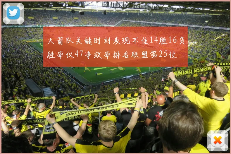火箭队关键时刻表现不佳14胜16负胜率仅47净效率排名联盟第25位