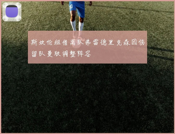 斯坎伦租借离队弗雷德里克森因伤留队曼联调整阵容