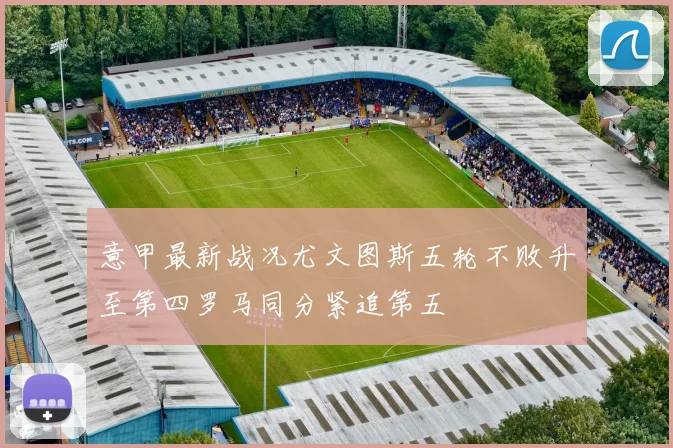 意甲最新战况尤文图斯五轮不败升至第四罗马同分紧追第五